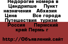 Недорогие номера в Цандрипше  › Пункт назначения ­ Абхазия  › Цена ­ 300 - Все города Путешествия, туризм » Россия   . Пермский край,Пермь г.